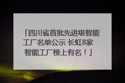 四川省首批先进级智能工厂名单公示 长虹8家智能工厂榜上有名！