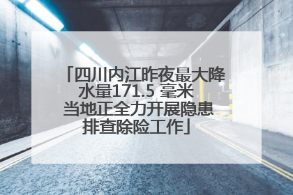 四川内江昨夜最大降水量171.5 毫米 当地正全力开展隐患排查除险工作