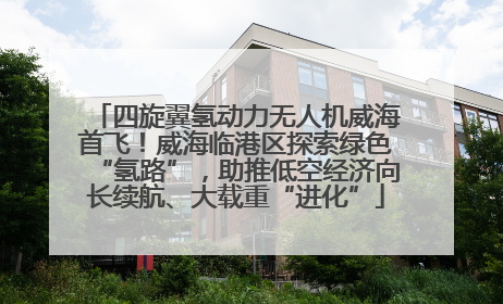 四旋翼氢动力无人机威海首飞！威海临港区探索绿色“氢路”，助推低空经济向长续航、大载重“进化”