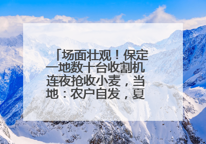 场面壮观！保定一地数十台收割机连夜抢收小麦，当地：农户自发，夏收工作基本完成