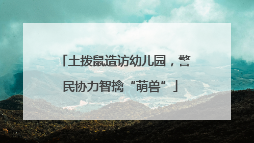 土拨鼠造访幼儿园，警民协力智擒“萌兽”
