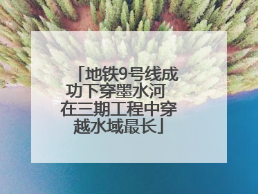 地铁9号线成功下穿墨水河 在三期工程中穿越水域最长
