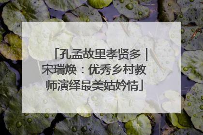 孔孟故里孝贤多｜宋瑞焕：优秀乡村教师演绎最美姑妗情