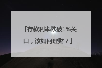 存款利率跌破1%关口，该如何理财？