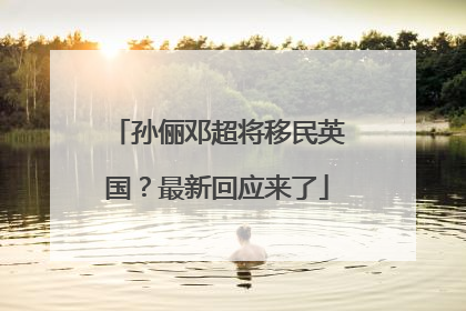 孙俪邓超将移民英国？最新回应来了