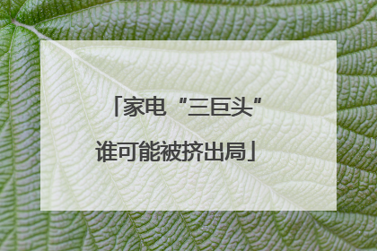 家电“三巨头”谁可能被挤出局