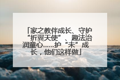 家之教伴成长、守护“折翼天使”、趣法治润童心……护“未”成长，他们这样做