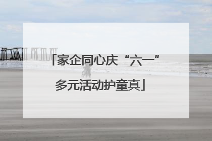 家企同心庆“六一” 多元活动护童真