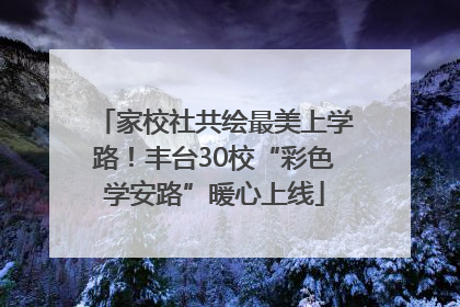 家校社共绘最美上学路！丰台30校“彩色学安路”暖心上线