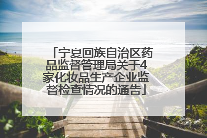 宁夏回族自治区药品监督管理局关于4家化妆品生产企业监督检查情况的通告