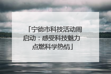 宁德市科技活动周启动：感受科技魅力 点燃科学热情