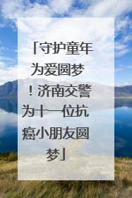 守护童年 为爱圆梦！济南交警为十一位抗癌小朋友圆梦