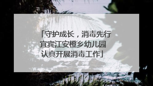 守护成长，消毒先行 宜宾江安橙乡幼儿园认真开展消毒工作