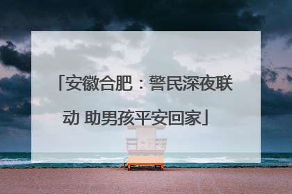 安徽合肥：警民深夜联动 助男孩平安回家