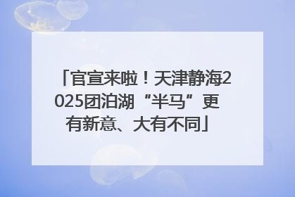 官宣来啦！天津静海2025团泊湖“半马”更有新意、大有不同