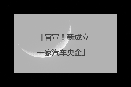 官宣！新成立一家汽车央企