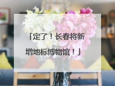 定了！长春将新增地标博物馆！