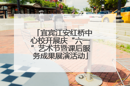 宜宾江安红桥中心校开展庆“六一”艺术节暨课后服务成果展演活动