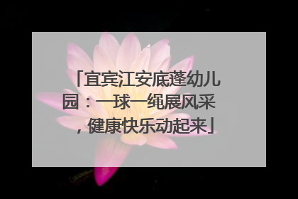 宜宾江安底蓬幼儿园：一球一绳展风采，健康快乐动起来