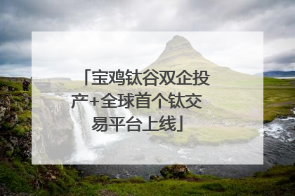 宝鸡钛谷双企投产+全球首个钛交易平台上线