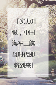 实力升级，中国海军三航母时代即将到来