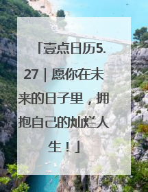 壹点日历5.27｜愿你在未来的日子里，拥抱自己的灿烂人生！