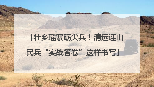 壮乡瑶寨砺尖兵！清远连山民兵“实战答卷”这样书写