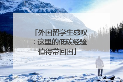 外国留学生感叹：这里的低碳经验值得带回国