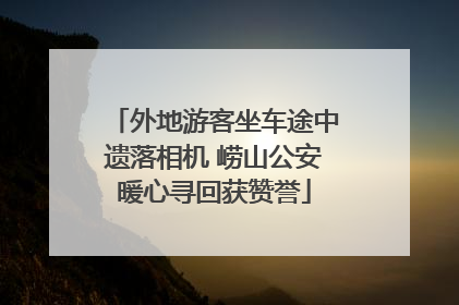 外地游客坐车途中遗落相机 崂山公安暖心寻回获赞誉