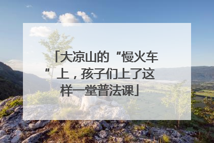 大凉山的“慢火车”上，孩子们上了这样一堂普法课
