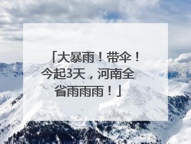 大暴雨！带伞！今起3天，河南全省雨雨雨！
