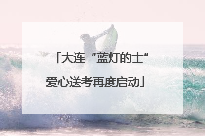 大连“蓝灯的士”爱心送考再度启动