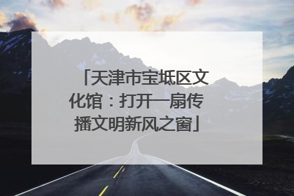 天津市宝坻区文化馆：打开一扇传播文明新风之窗