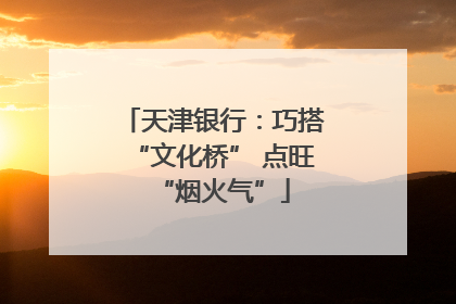 天津银行：巧搭“文化桥” 点旺“烟火气”