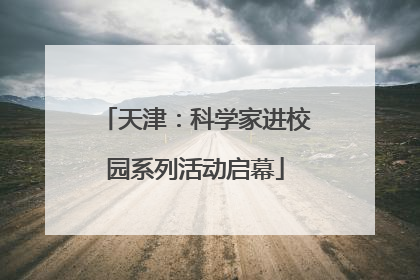 天津：科学家进校园系列活动启幕