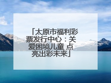 太原市福利彩票发行中心：关爱困境儿童 点亮出彩未来