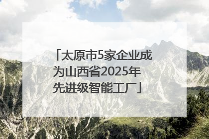 太原市5家企业成为山西省2025年先进级智能工厂