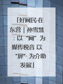 好网民·在东营｜孙雪慧：以“网”为媒传税音 以“屏”为介助发展