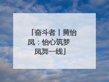 奋斗者丨黄怡凤：怡心筑梦 凤舞一线