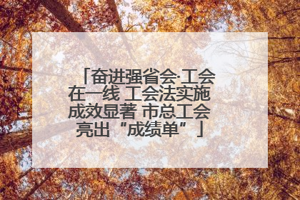 奋进强省会·工会在一线 工会法实施成效显著 市总工会亮出“成绩单”