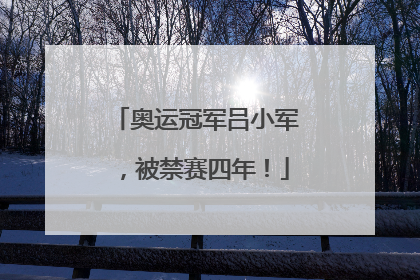奥运冠军吕小军，被禁赛四年！