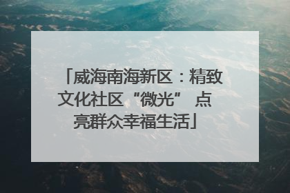 威海南海新区：精致文化社区“微光” 点亮群众幸福生活