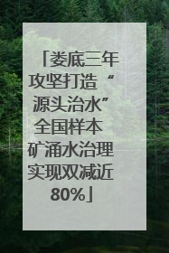 娄底三年攻坚打造“源头治水”全国样本 矿涌水治理实现双减近80%