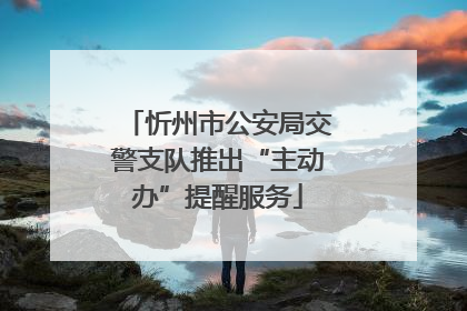 忻州市公安局交警支队推出“主动办”提醒服务