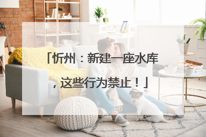 忻州：新建一座水库，这些行为禁止！