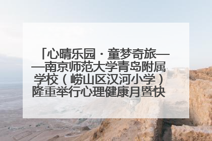心晴乐园・童梦奇旅——南京师范大学青岛附属学校（崂山区汉河小学）隆重举行心理健康月暨快乐六一游园会