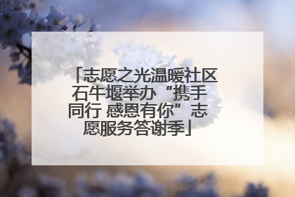 志愿之光温暖社区 石牛堰举办“携手同行 感恩有你”志愿服务答谢季