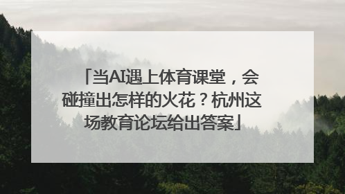 当AI遇上体育课堂，会碰撞出怎样的火花？杭州这场教育论坛给出答案