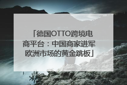 德国OTTO跨境电商平台：中国商家进军欧洲市场的黄金跳板