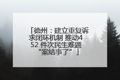 德州：建立重复诉求闭环机制 推动452 件次民生难题 “案结事了”